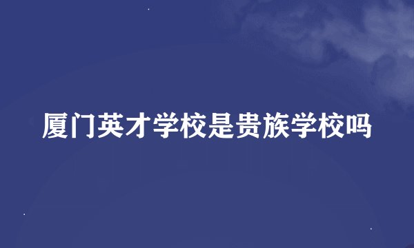 厦门英才学校是贵族学校吗
