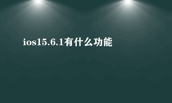 ios15.6.1有什么功能