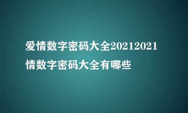 爱情数字密码大全20212021情数字密码大全有哪些