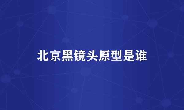 北京黑镜头原型是谁