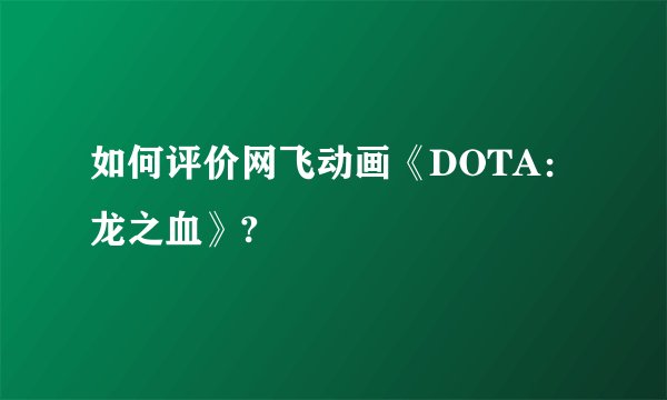 如何评价网飞动画《DOTA：龙之血》?