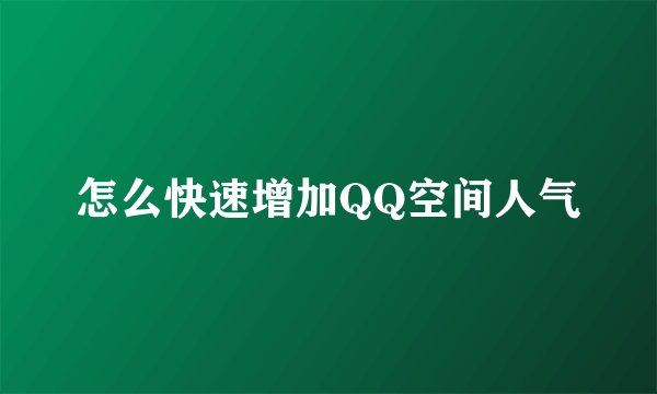 怎么快速增加QQ空间人气