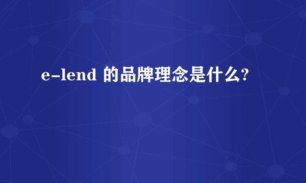 e-lend 的品牌理念是什么?