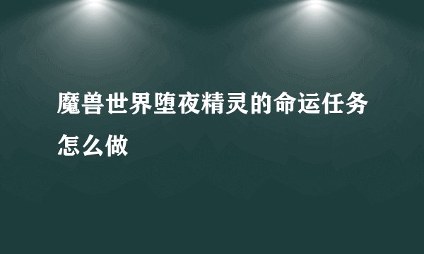 魔兽世界堕夜精灵的命运任务怎么做