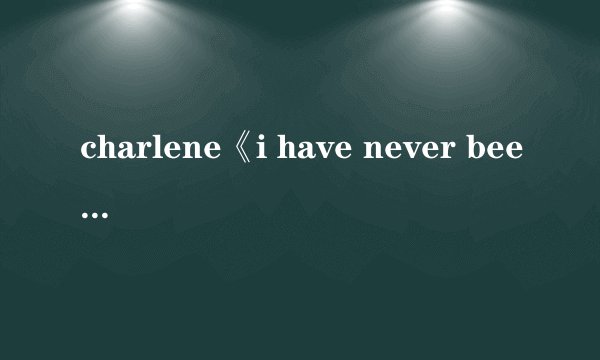 charlene《i have never been to me》歌词的中文翻译