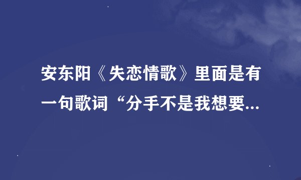 安东阳《失恋情歌》里面是有一句歌词“分手不是我想要的结果”吗