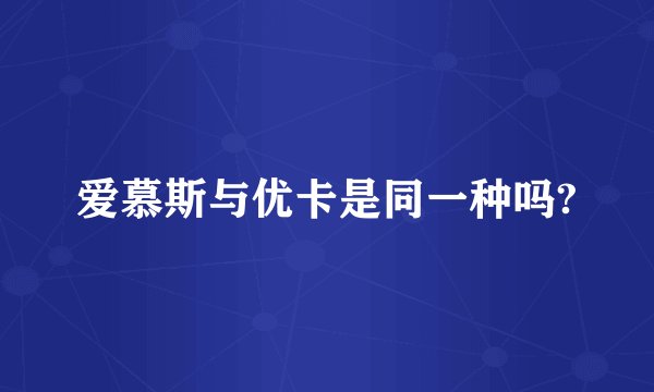 爱慕斯与优卡是同一种吗?