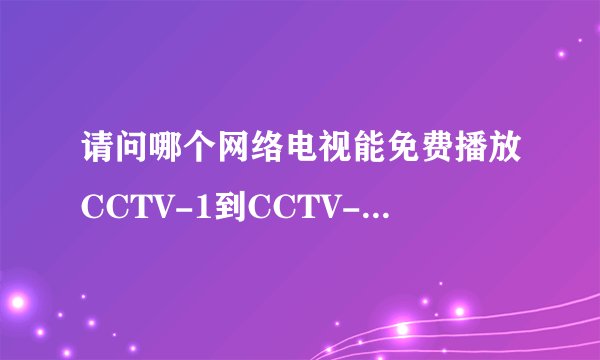 请问哪个网络电视能免费播放CCTV-1到CCTV-12频道中的节目？