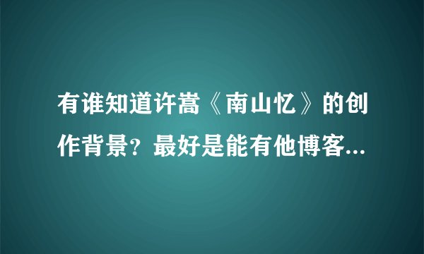 有谁知道许嵩《南山忆》的创作背景？最好是能有他博客上的原话，他的博客我进不去。