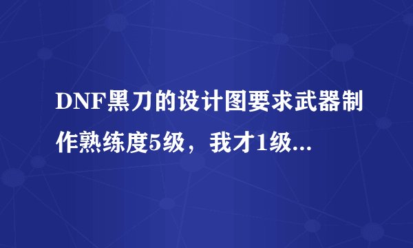 DNF黑刀的设计图要求武器制作熟练度5级，我才1级可以做吗？会做失败吗？