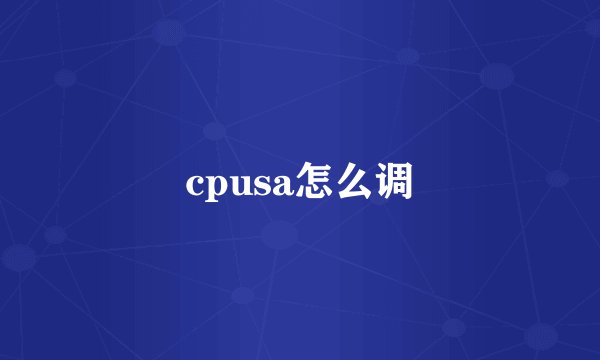 cpusa怎么调