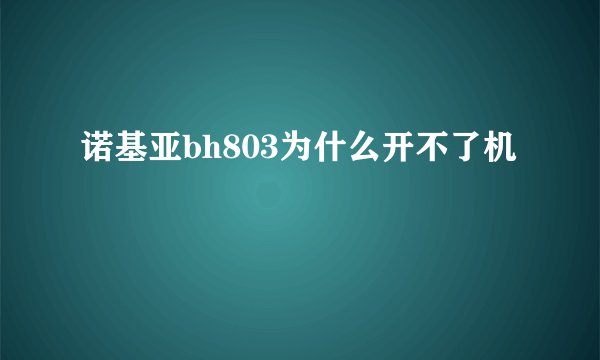 诺基亚bh803为什么开不了机