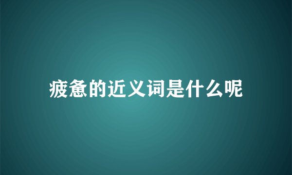 疲惫的近义词是什么呢