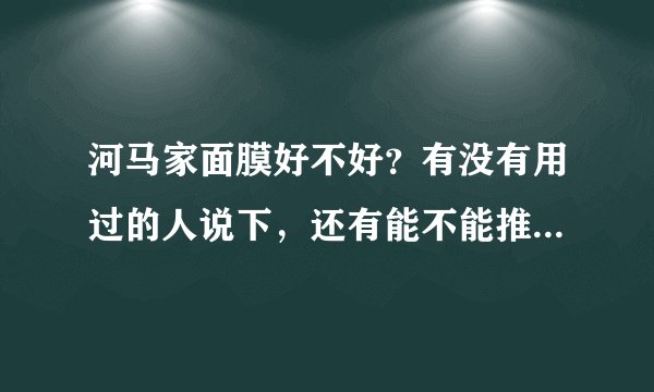 河马家面膜好不好？有没有用过的人说下，还有能不能推荐下哪款面膜美白好点
