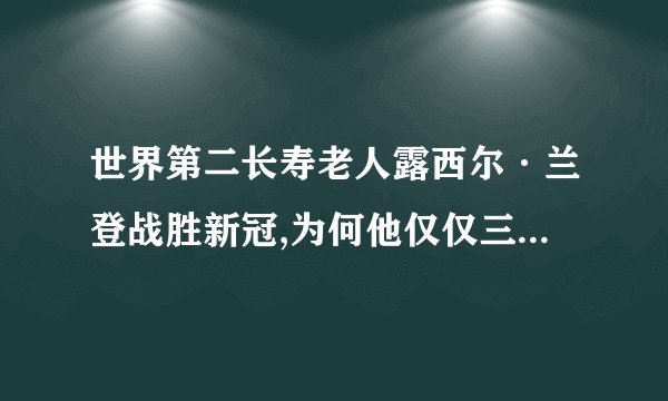 世界第二长寿老人露西尔·兰登战胜新冠,为何他仅仅三周就完全治愈了...