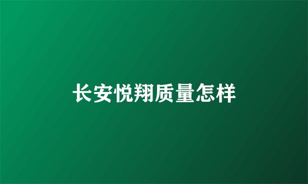 长安悦翔质量怎样