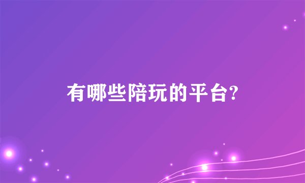 有哪些陪玩的平台?