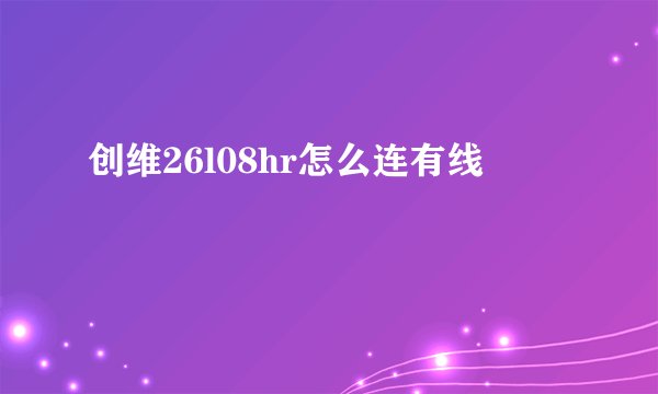 创维26l08hr怎么连有线