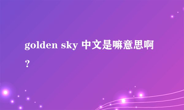 golden sky 中文是嘛意思啊?