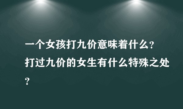 一个女孩打九价意味着什么？打过九价的女生有什么特殊之处？