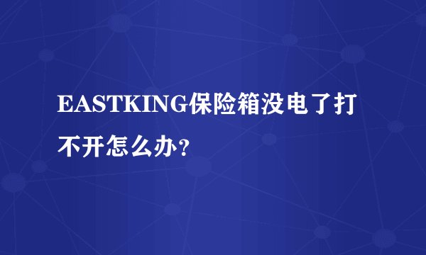 EASTKING保险箱没电了打不开怎么办？