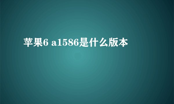 苹果6 a1586是什么版本