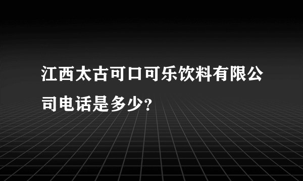 江西太古可口可乐饮料有限公司电话是多少？