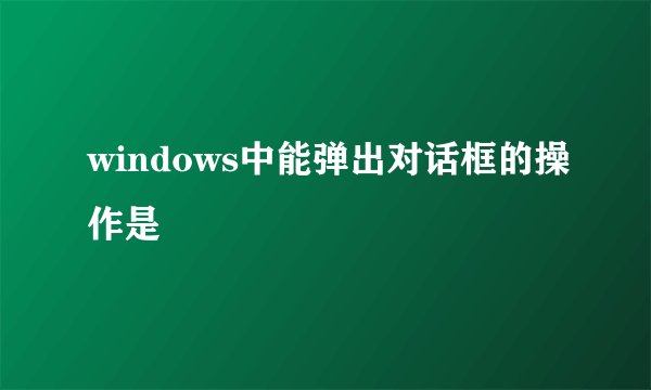 windows中能弹出对话框的操作是