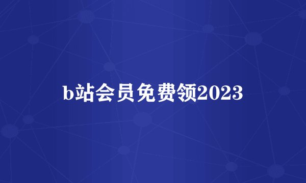 b站会员免费领2023