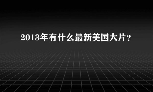 2013年有什么最新美国大片？
