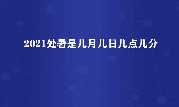 2021处暑是几月几日几点几分