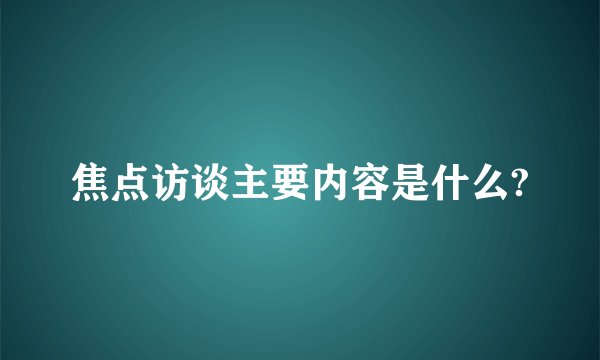 焦点访谈主要内容是什么?