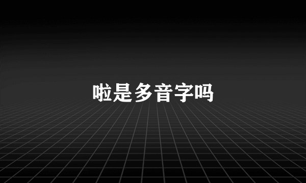 啦是多音字吗