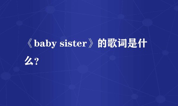 《baby sister》的歌词是什么？