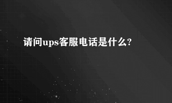 请问ups客服电话是什么?