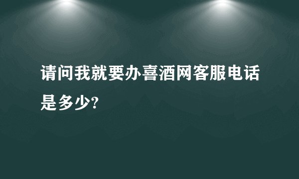 请问我就要办喜酒网客服电话是多少?