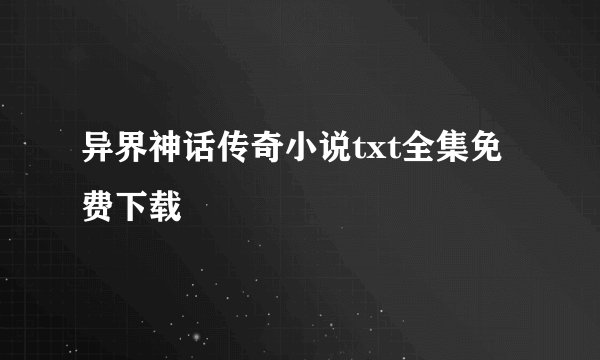 异界神话传奇小说txt全集免费下载