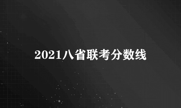 2021八省联考分数线
