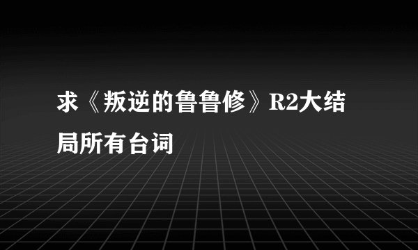 求《叛逆的鲁鲁修》R2大结局所有台词
