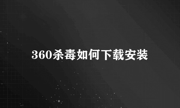 360杀毒如何下载安装