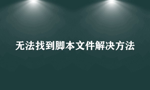 无法找到脚本文件解决方法
