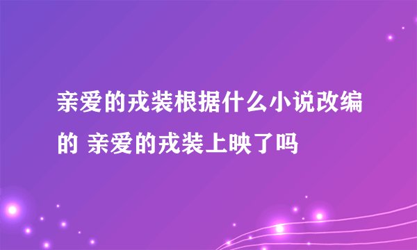 亲爱的戎装根据什么小说改编的 亲爱的戎装上映了吗