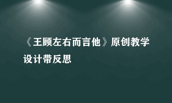 《王顾左右而言他》原创教学设计带反思