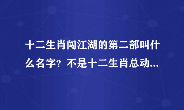 十二生肖闯江湖的第二部叫什么名字？不是十二生肖总动员，好像是讲十二生肖在一个地方的事情的！