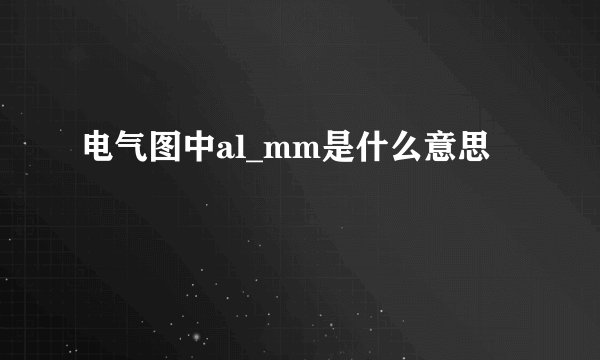 电气图中al_mm是什么意思