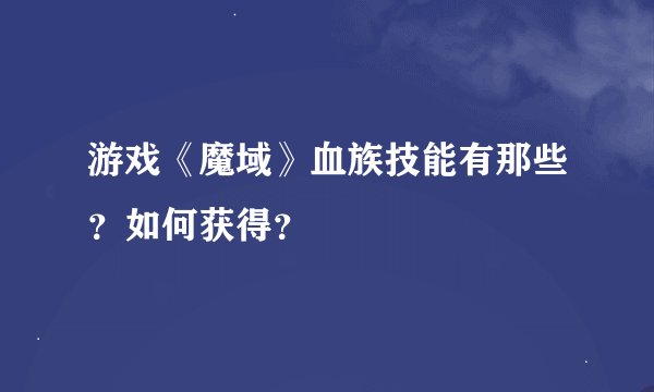 游戏《魔域》血族技能有那些？如何获得？
