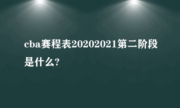 cba赛程表20202021第二阶段是什么?