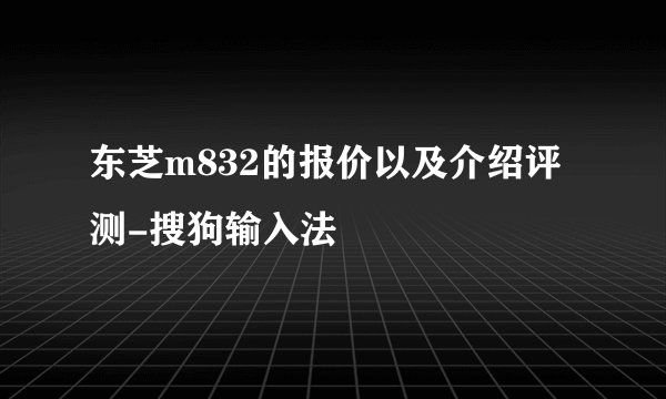 东芝m832的报价以及介绍评测-搜狗输入法