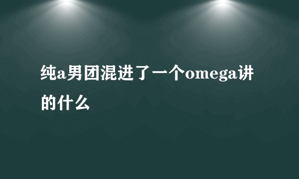 纯a男团混进了一个omega讲的什么