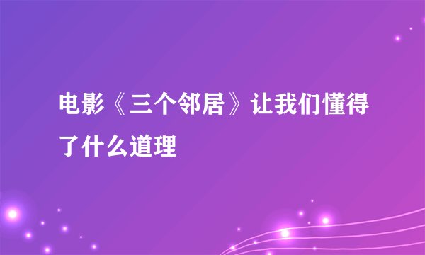 电影《三个邻居》让我们懂得了什么道理